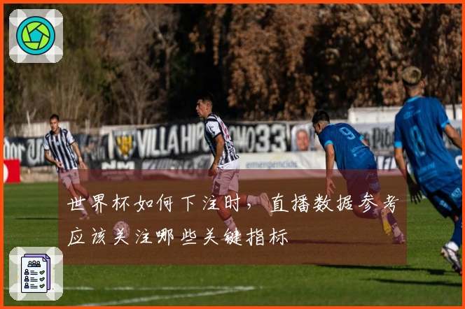 世界杯如何下注时，直播数据参考应该关注哪些关键指标