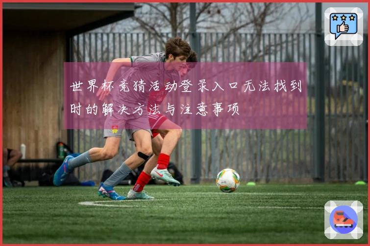 世界杯竞猜活动登录入口无法找到时的解决方法与注意事项