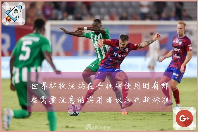 世界杯投注站在手机端使用时有哪些需要注意的实用建议和判断标准？