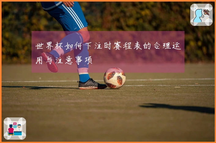 世界杯如何下注时赛程表的合理运用与注意事项