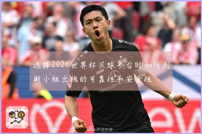 选择2026世界杯买球平台时如何判断小组出线的可靠性和安全性