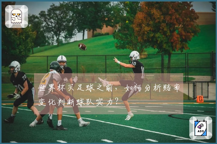 世界杯买足球之前，如何分析赔率变化判断球队实力？