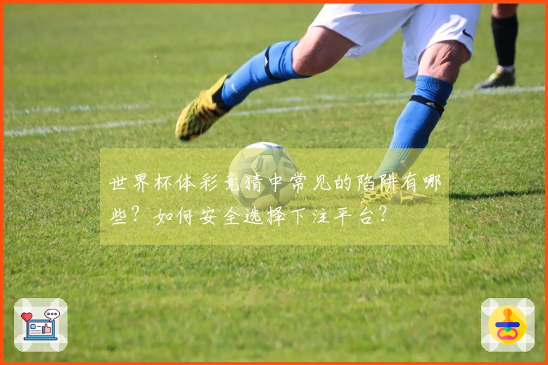 世界杯体彩竞猜中常见的陷阱有哪些？如何安全选择下注平台？