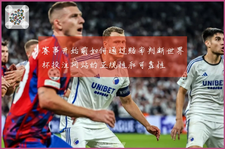 赛事开始前如何通过赔率判断世界杯投注网站的正规性和可靠性