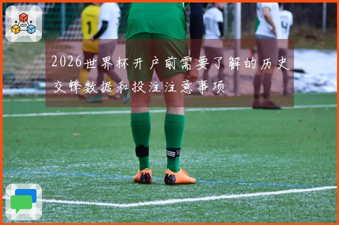 2026世界杯开户前需要了解的历史交锋数据和投注注意事项