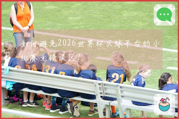 如何避免2026世界杯买球平台的小组赛竞猜误区？