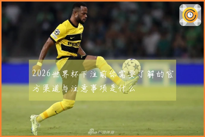 2026世界杯下注前你需要了解的官方渠道与注意事项是什么