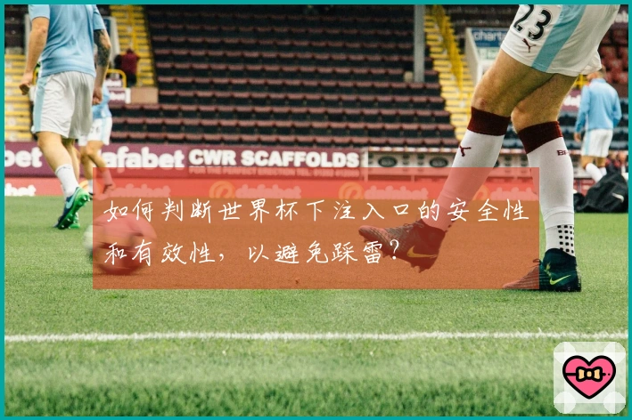 如何判断世界杯下注入口的安全性和有效性，以避免踩雷？
