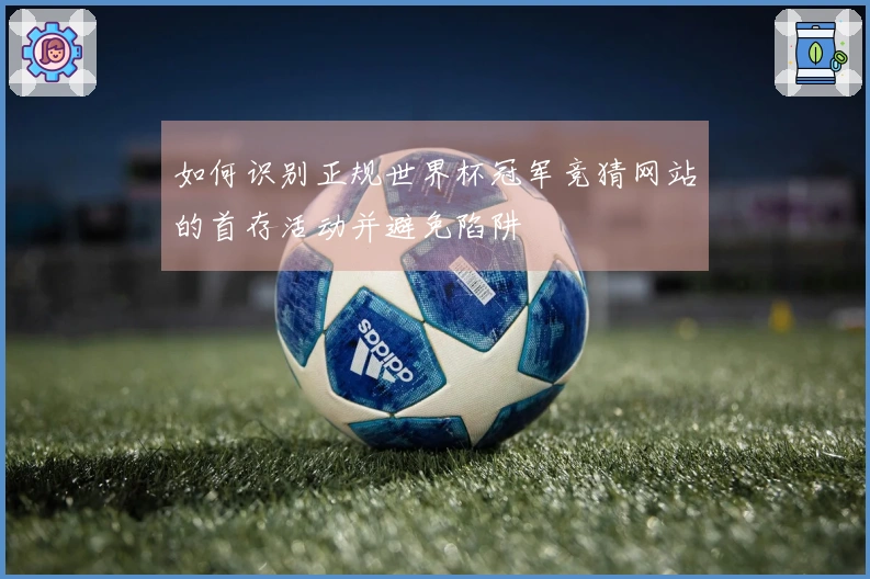 如何识别正规世界杯冠军竞猜网站的首存活动并避免陷阱