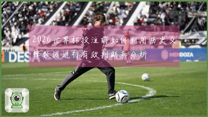 2026世界杯投注前如何利用历史交锋数据进行有效判断和分析