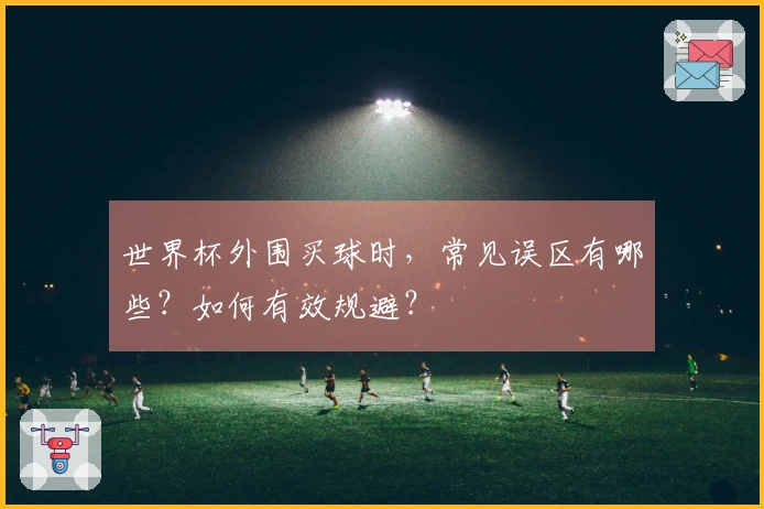 世界杯外围买球时，常见误区有哪些？如何有效规避？