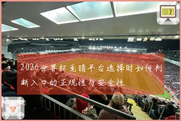 2026世界杯竞猜平台选择时如何判断入口的正规性与安全性