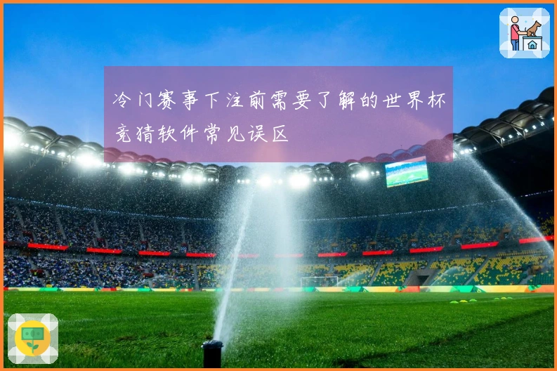 冷门赛事下注前需要了解的世界杯竞猜软件常见误区
