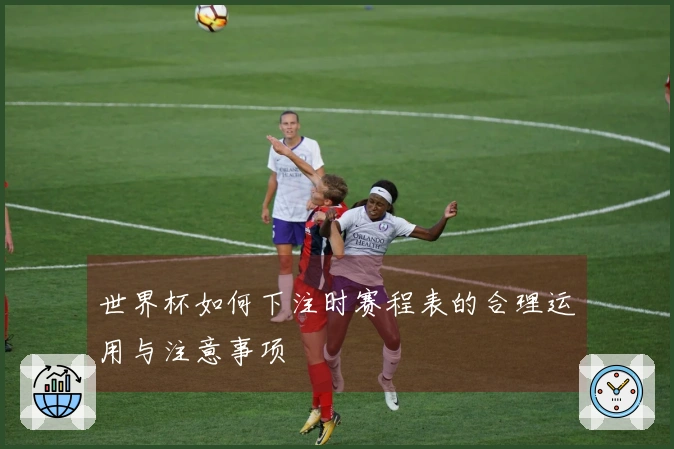 世界杯如何下注时赛程表的合理运用与注意事项