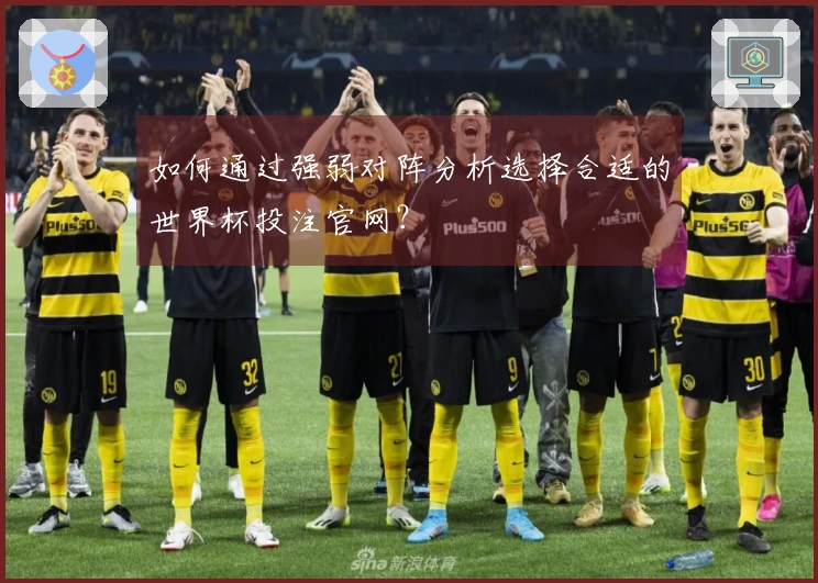 如何通过强弱对阵分析选择合适的世界杯投注官网？