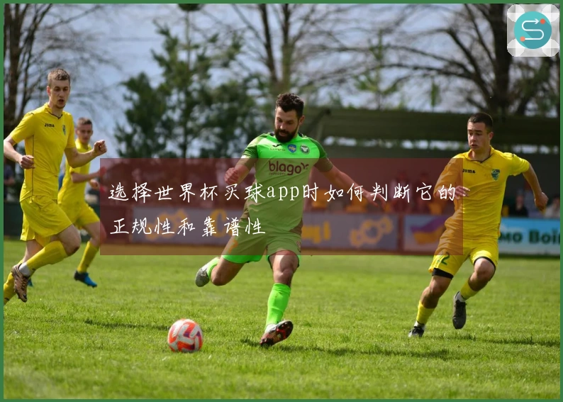 选择世界杯买球app时如何判断它的正规性和靠谱性