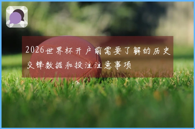 2026世界杯开户前需要了解的历史交锋数据和投注注意事项