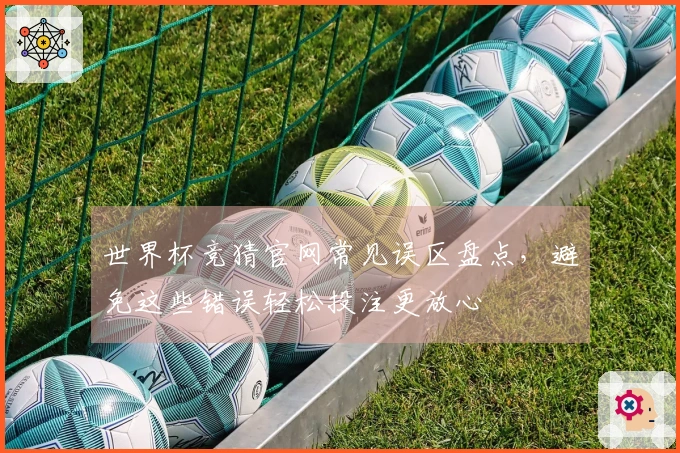 世界杯竞猜官网常见误区盘点，避免这些错误轻松投注更放心