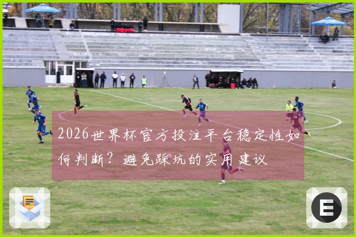 2026世界杯官方投注平台稳定性如何判断？避免踩坑的实用建议