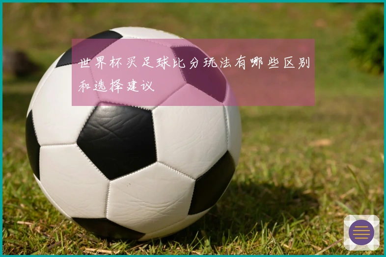 世界杯买足球比分玩法有哪些区别和选择建议