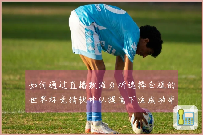 如何通过直播数据分析选择合适的世界杯竞猜软件以提高下注成功率
