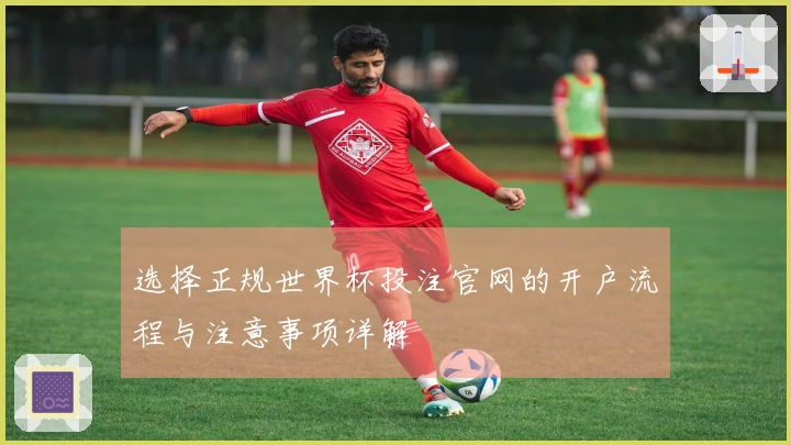 选择正规世界杯投注官网的开户流程与注意事项详解