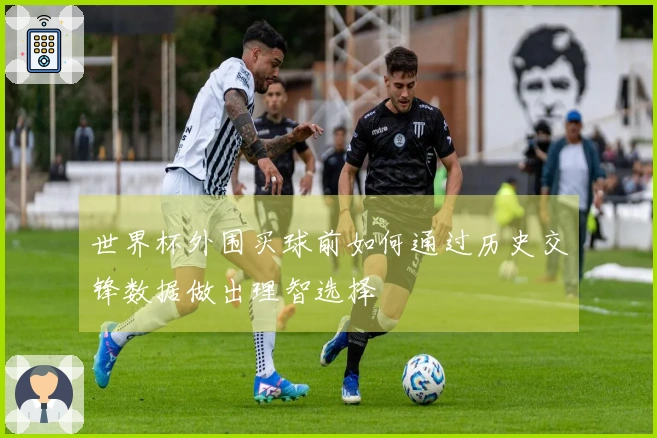 世界杯外围买球前如何通过历史交锋数据做出理智选择