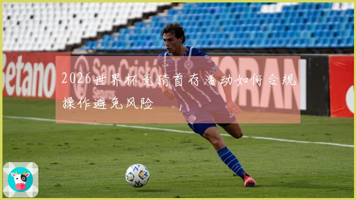 2026世界杯竞猜首存活动如何合规操作避免风险