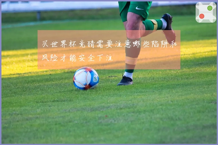买世界杯竞猜需要注意哪些陷阱和风险才能安全下注