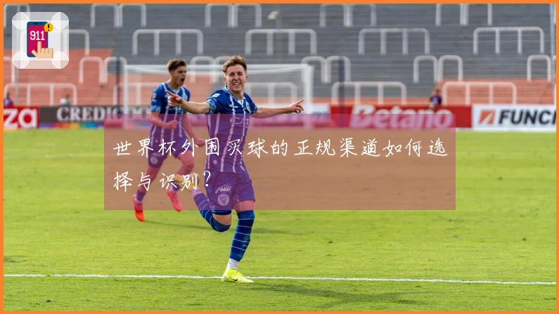 世界杯外围买球的正规渠道如何选择与识别？
