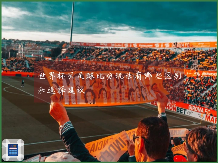 世界杯买足球比分玩法有哪些区别和选择建议