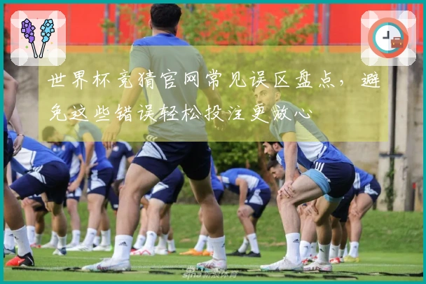 世界杯竞猜官网常见误区盘点，避免这些错误轻松投注更放心