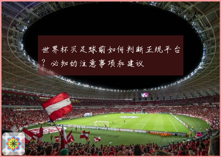 世界杯买足球前如何判断正规平台？必知的注意事项和建议