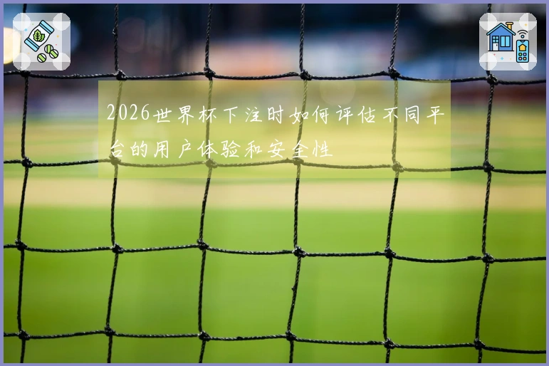 2026世界杯下注时如何评估不同平台的用户体验和安全性
