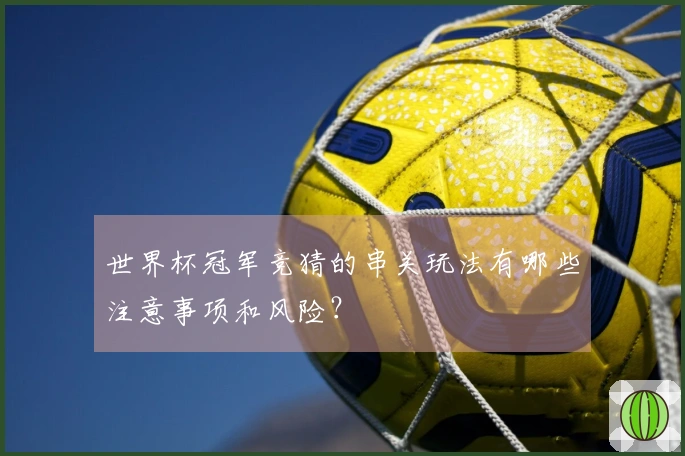 世界杯冠军竞猜的串关玩法有哪些注意事项和风险？