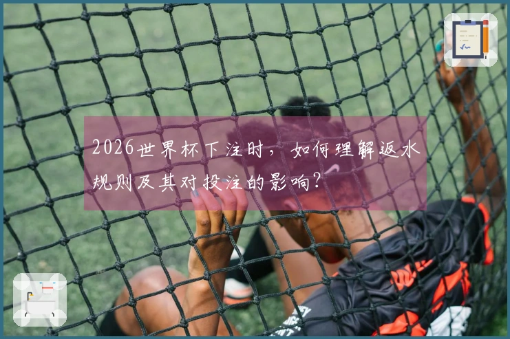 2026世界杯下注时，如何理解返水规则及其对投注的影响？