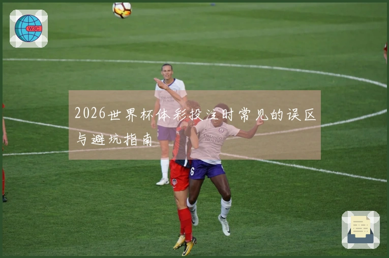 2026世界杯体彩投注时常见的误区与避坑指南