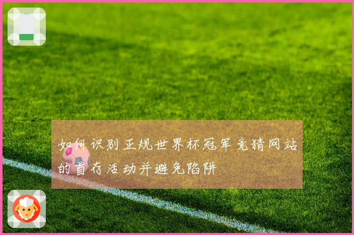如何识别正规世界杯冠军竞猜网站的首存活动并避免陷阱