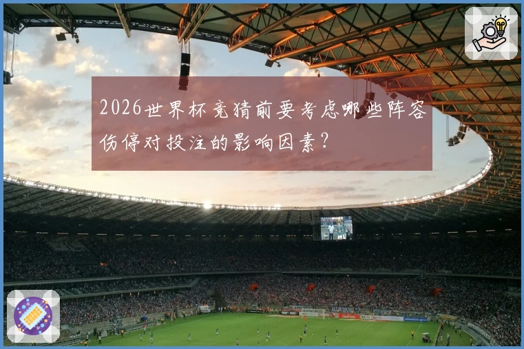2026世界杯竞猜前要考虑哪些阵容伤停对投注的影响因素？