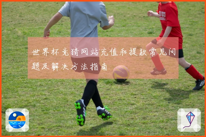 世界杯竞猜网站充值和提款常见问题及解决方法指南