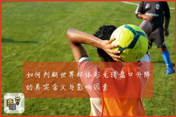如何判断世界杯体彩竞猜盘口升降的真实含义与影响因素