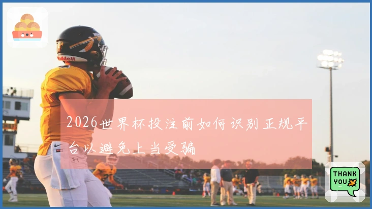 2026世界杯投注前如何识别正规平台以避免上当受骗