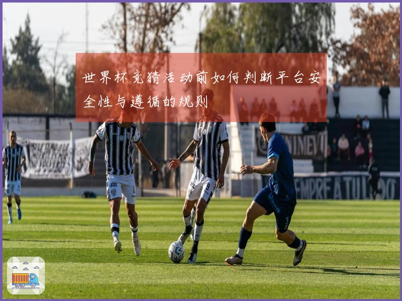 世界杯竞猜活动前如何判断平台安全性与遵循的规则