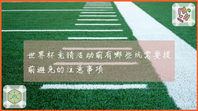 世界杯竞猜活动前有哪些坑需要提前避免的注意事项